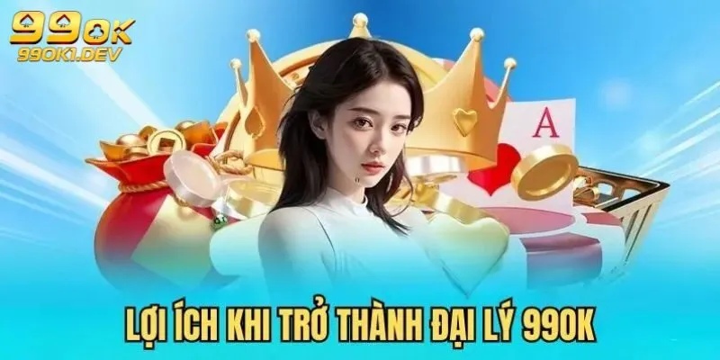 Lợi ích siêu hời khi trở thành đại lý 99OK