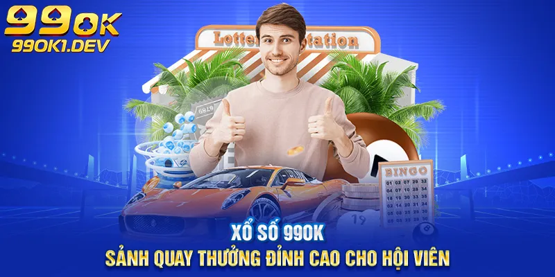 xổ số 99ok sảnh quay thưởng đỉnh cao cho hội viên