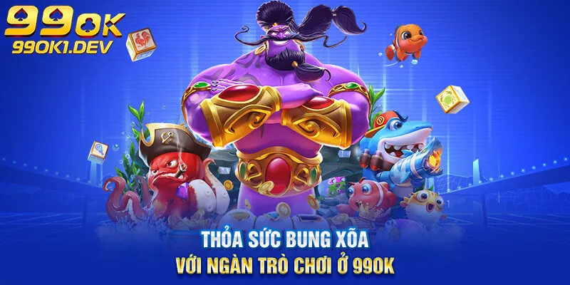 thỏa sức bung xõa với ngàn trò chơi ở 99ok